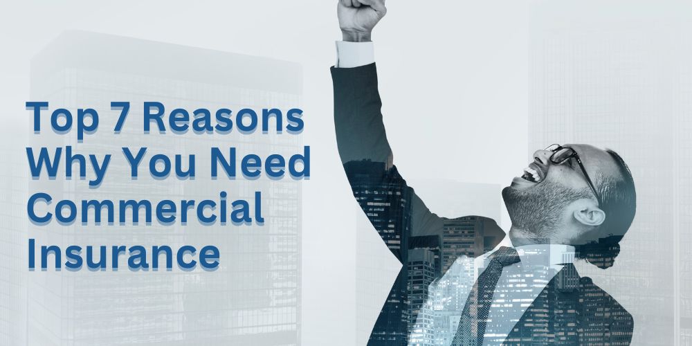 Top 7 Reasons Why You Need Commercial Insurance